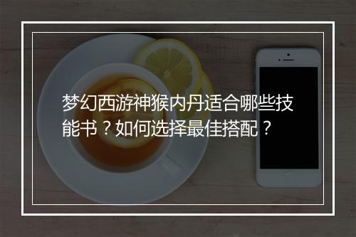 梦幻西游神猴内丹适合哪些技能书？如何选择最佳搭配？