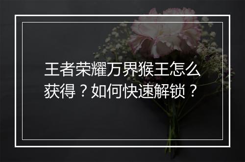王者荣耀万界猴王怎么获得？如何快速解锁？