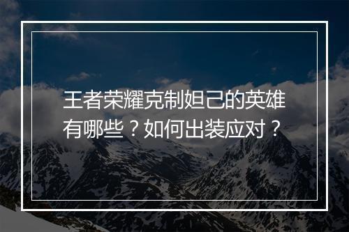 王者荣耀克制妲己的英雄有哪些？如何出装应对？