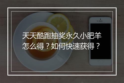 天天酷跑抽奖永久小肥羊怎么得？如何快速获得？