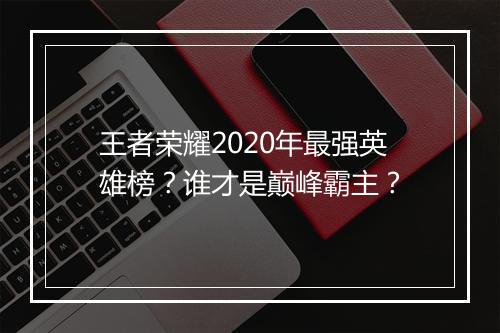 王者荣耀2020年最强英雄榜?谁才是巅峰霸主?