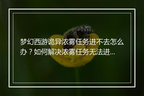 梦幻西游诡异浓雾任务进不去怎么办？如何解决浓雾任务无法进入问题？
