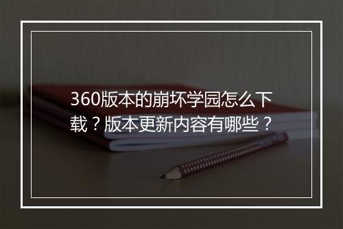 360版本的崩坏学园怎么下载?版本更新内容有哪些?