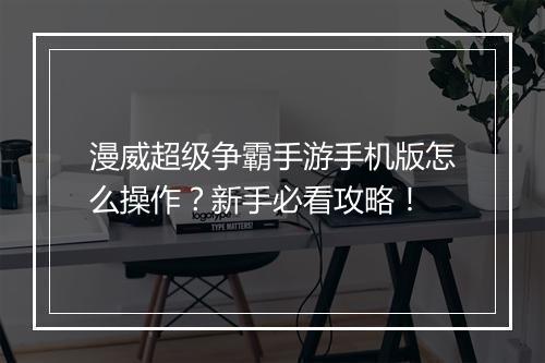 漫威超级争霸手游手机版怎么操作？新手必看攻略！