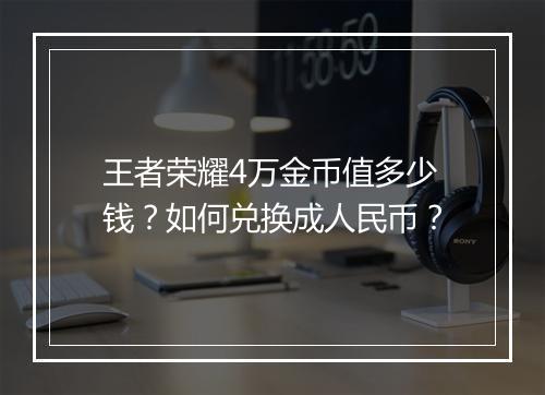 王者荣耀4万金币值多少钱?如何兑换成人民币?