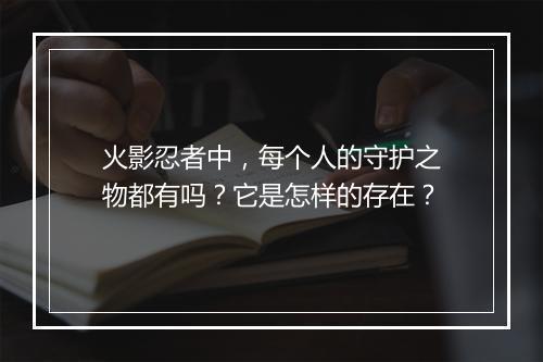 火影忍者中，每个人的守护之物都有吗？它是怎样的存在？