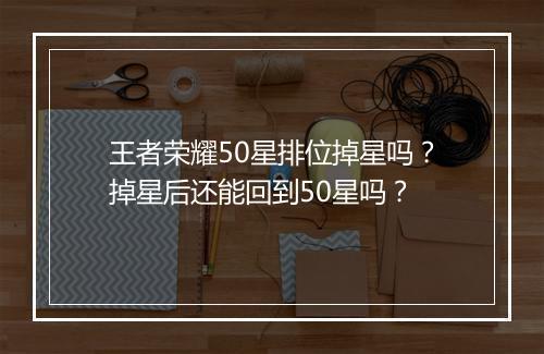 王者荣耀50星排位掉星吗？掉星后还能回到50星吗？