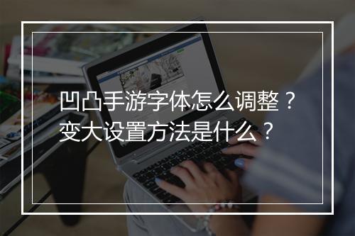 凹凸手游字体怎么调整？变大设置方法是什么？