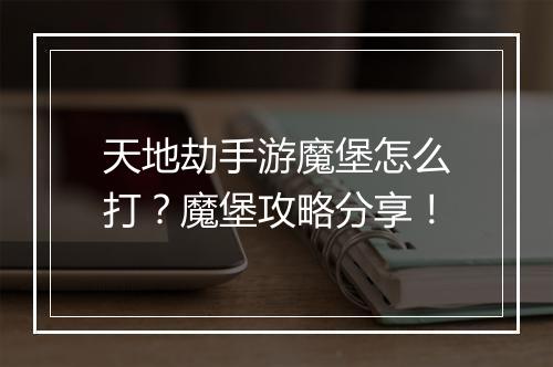 天地劫手游魔堡怎么打？魔堡攻略分享！