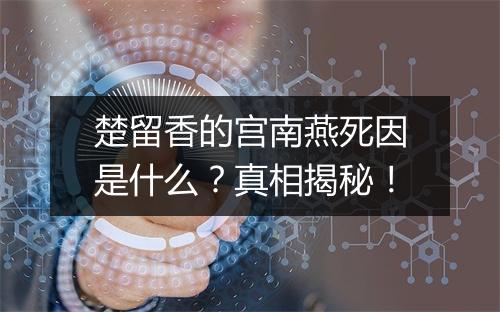 楚留香的宫南燕死因是什么？真相揭秘！