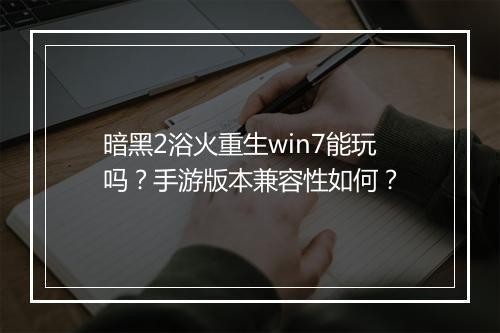 暗黑2浴火重生win7能玩吗?手游版本兼容性如何?