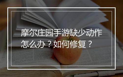 摩尔庄园手游缺少动作怎么办？如何修复？