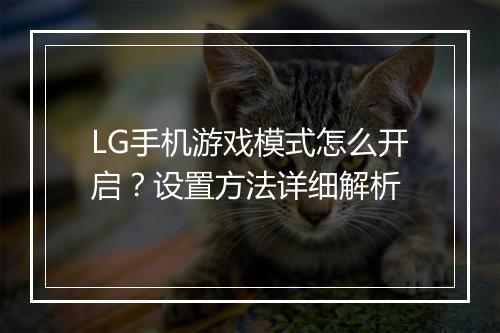 LG手机游戏模式怎么开启？设置方法详细解析