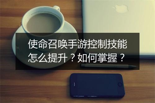 使命召唤手游控制技能怎么提升？如何掌握？