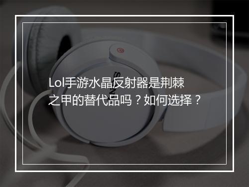 Lol手游水晶反射器是荆棘之甲的替代品吗？如何选择？