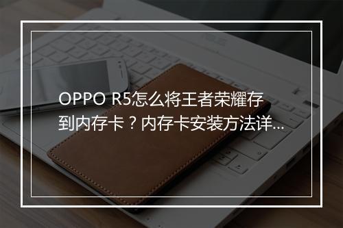 OPPO R5怎么将王者荣耀存到内存卡？内存卡安装方法详解