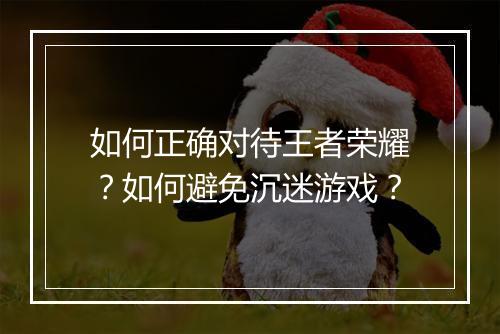 如何正确对待王者荣耀？如何避免沉迷游戏？