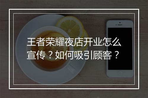 王者荣耀夜店开业怎么宣传？如何吸引顾客？