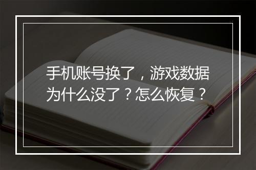 手机账号换了，游戏数据为什么没了？怎么恢复？