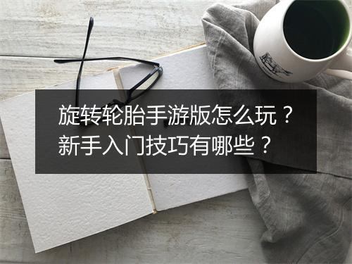 旋转轮胎手游版怎么玩？新手入门技巧有哪些？