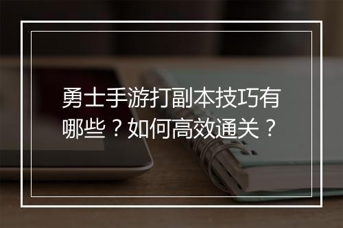 勇士手游打副本技巧有哪些？如何高效通关？