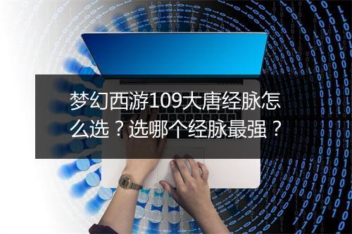 梦幻西游109大唐经脉怎么选？选哪个经脉最强？