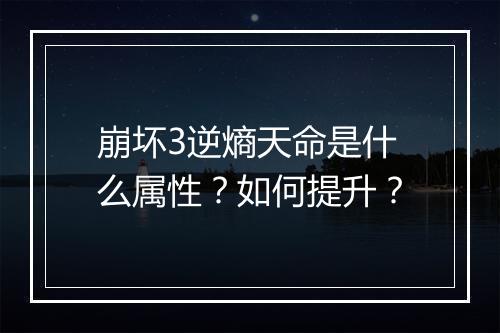 崩坏3逆熵天命是什么属性？如何提升？