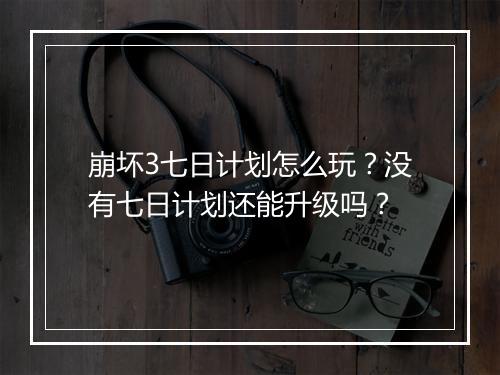 崩坏3七日计划怎么玩？没有七日计划还能升级吗？
