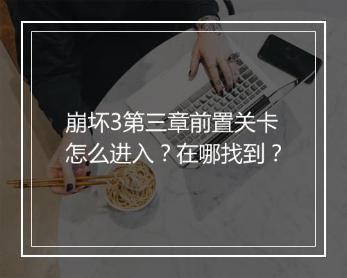 崩坏3第三章前置关卡怎么进入？在哪找到？
