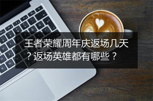 王者荣耀周年庆返场几天？返场英雄都有哪些？