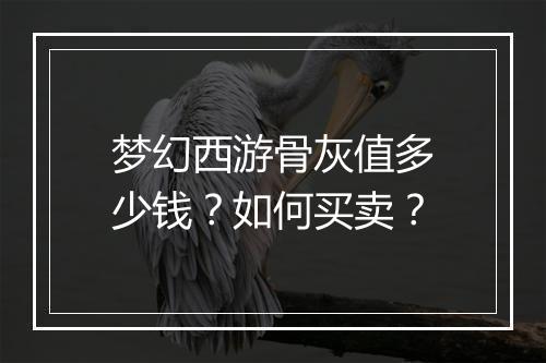 梦幻西游骨灰值多少钱？如何买卖？