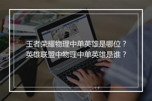 王者荣耀物理中单英雄是哪位？英雄联盟中物理中单英雄是谁？