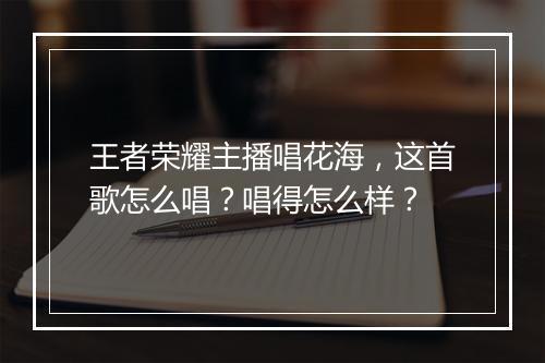 王者荣耀主播唱花海,这首歌怎么唱?唱得怎么样?