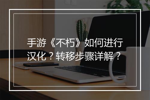 手游《不朽》如何进行汉化？转移步骤详解？
