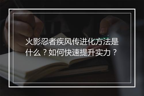 火影忍者疾风传进化方法是什么?如何快速提升实力?