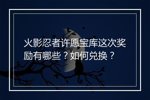 火影忍者许愿宝库这次奖励有哪些?如何兑换?