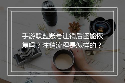 手游联盟账号注销后还能恢复吗？注销流程是怎样的？