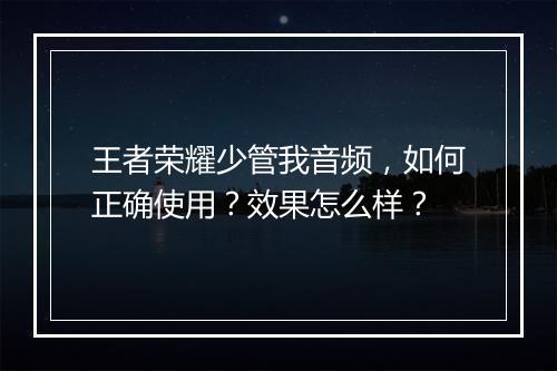 王者荣耀少管我音频，如何正确使用？效果怎么样？