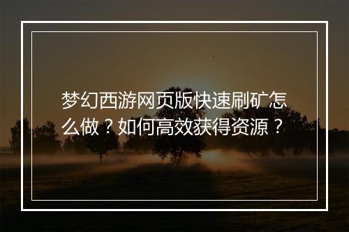 梦幻西游网页版快速刷矿怎么做？如何高效获得资源？