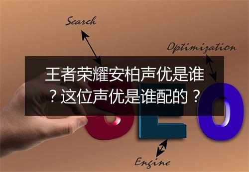 王者荣耀安柏声优是谁？这位声优是谁配的？