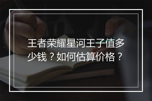 王者荣耀星河王子值多少钱？如何估算价格？