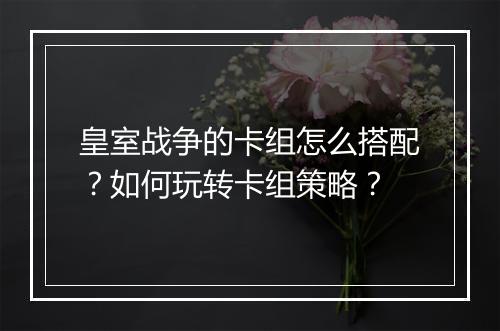 皇室战争的卡组怎么搭配？如何玩转卡组策略？
