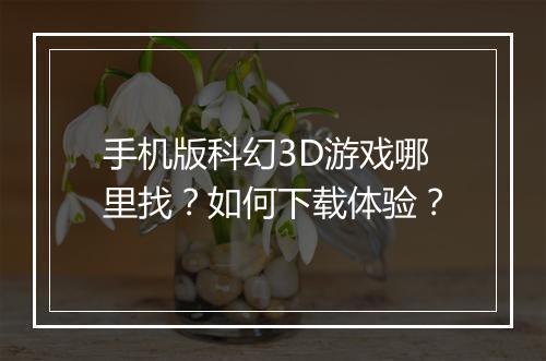 手机版科幻3D游戏哪里找？如何下载体验？