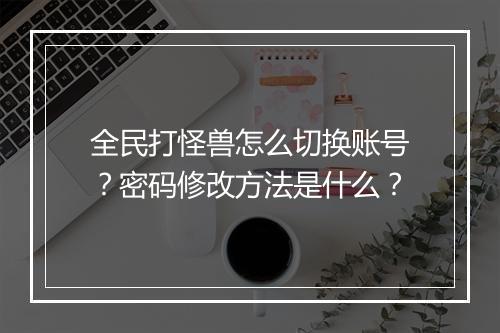 全民打怪兽怎么切换账号？密码修改方法是什么？
