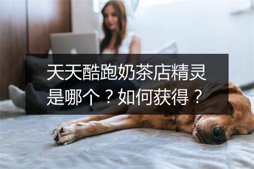 天天酷跑奶茶店精灵是哪个？如何获得？