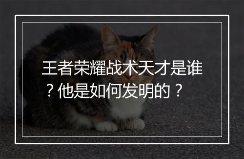 王者荣耀战术天才是谁？他是如何发明的？