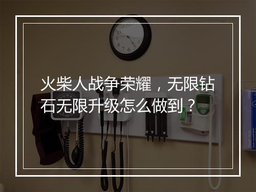 火柴人战争荣耀，无限钻石无限升级怎么做到？