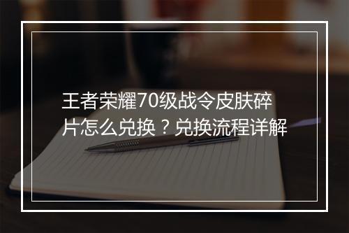 王者荣耀70级战令皮肤碎片怎么兑换？兑换流程详解