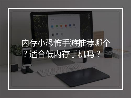 内存小恐怖手游推荐哪个?适合低内存手机吗?