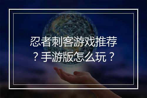 忍者刺客游戏推荐？手游版怎么玩？
